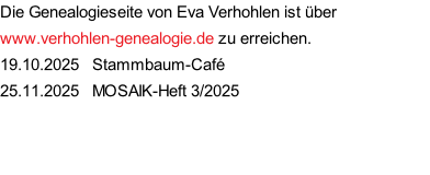 Die Genealogieseite von Eva Verhohlen ist über www.verhohlen-genealogie.de zu erreichen. 19.10.2025   Stammbaum-Café 25.11.2025   MOSAIK-Heft 3/2025