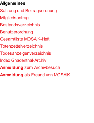 Allgemeines Satzung und Beitragsordnung Mitgliedsantrag Bestandsverzeichnis Benutzerordnung Gesamtliste MOSAIK-Heft Totenzettelverzeichnis Todesanzeigenverzeichnis Index Gnadenthal-Archiv Anmeldung zum Archivbesuch Anmeldung als Freund von MOSAIK